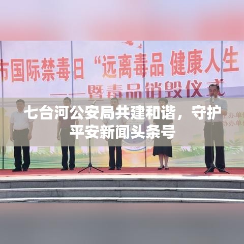 七台河公安局共建和谐，守护平安新闻头条号