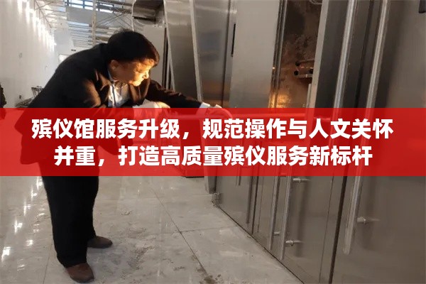 殡仪馆服务升级，规范操作与人文关怀并重，打造高质量殡仪服务新标杆