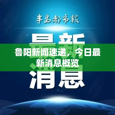鲁阳新闻速递，今日最新消息概览