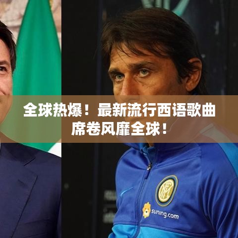 全球热爆！最新流行西语歌曲席卷风靡全球！