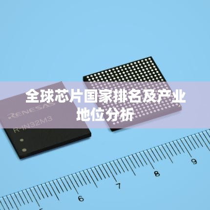 全球芯片国家排名及产业地位分析