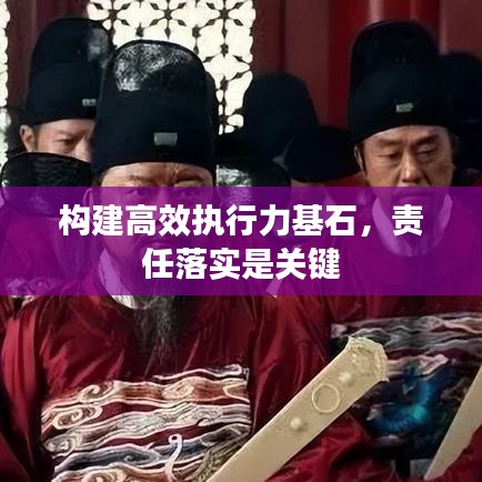 构建高效执行力基石，责任落实是关键