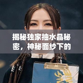 揭秘独家抽水晶秘密，神秘面纱下的诱惑之旅