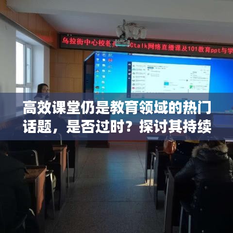 高效课堂仍是教育领域的热门话题，是否过时？探讨其持续价值！