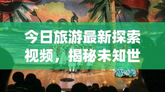 今日旅游最新探索视频，揭秘未知世界的奇妙之旅