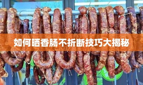 如何晒香肠不折断技巧大揭秘