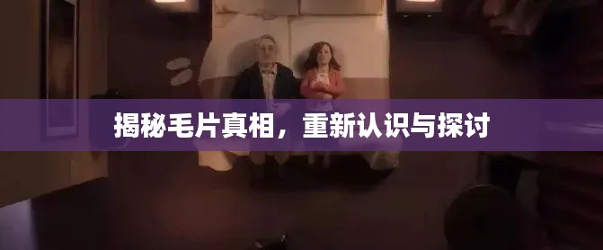 揭秘毛片真相，重新认识与探讨
