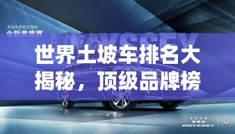 世界土坡车排名大揭秘，顶级品牌榜单，不容错过！