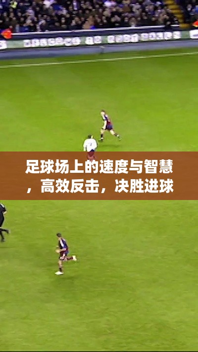 足球场上的速度与智慧，高效反击，决胜进球时刻！