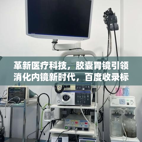 革新医疗科技，胶囊胃镜引领消化内镜新时代，百度收录标准吸睛标题