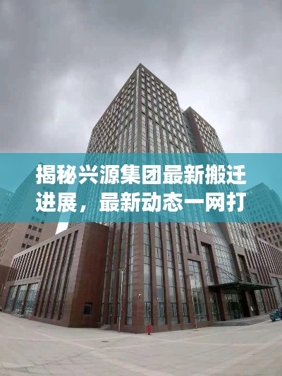 揭秘兴源集团最新搬迁进展，最新动态一网打尽！