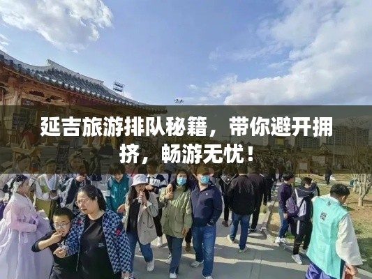 延吉旅游排队秘籍，带你避开拥挤，畅游无忧！