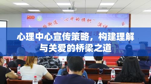 心理中心宣传策略，构建理解与关爱的桥梁之道