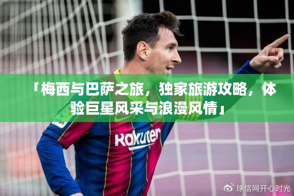 「梅西与巴萨之旅，独家旅游攻略，体验巨星风采与浪漫风情」