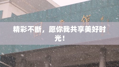 精彩不断，愿你我共享美好时光！
