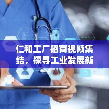 仁和工厂招商视频集结，探寻工业发展新机遇，商机无限！