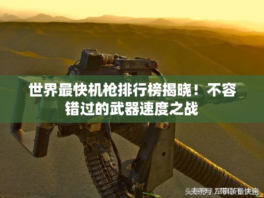 世界最快机枪排行榜揭晓！不容错过的武器速度之战