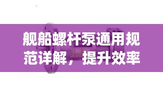 舰船螺杆泵通用规范详解，提升效率与安全性的关键标准