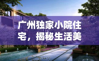 广州独家小院住宅，揭秘生活美学新境界
