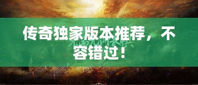 传奇独家版本推荐，不容错过！