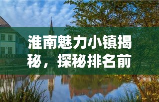 淮南魅力小镇揭秘，探秘排名前十的小镇风采