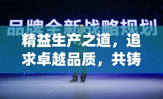 精益生产之道，追求卓越品质，共铸企业辉煌未来