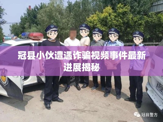 冠县小伙遭遇诈骗视频事件最新进展揭秘