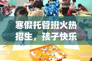 寒假托管班火热招生，孩子快乐成长首选之地！