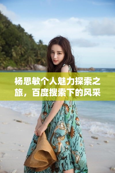 杨思敏个人魅力探索之旅，百度搜索下的风采展现