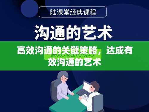 高效沟通的关键策略，达成有效沟通的艺术