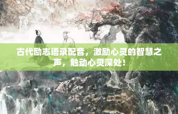 古代励志语录配音，激励心灵的智慧之声，触动心灵深处！