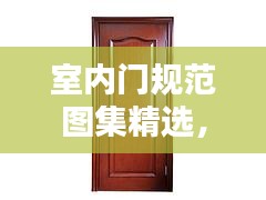 室内门规范图集精选，打造舒适家居必备指南