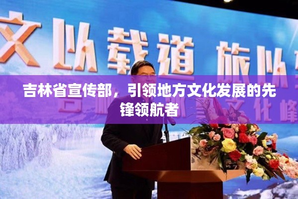 吉林省宣传部，引领地方文化发展的先锋领航者
