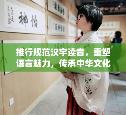 推行规范汉字读音，重塑语言魅力，传承中华文化之美