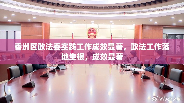 香洲区政法委实践工作成效显著，政法工作落地生根，成效显著