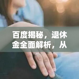 百度揭秘，退休金全面解析，从政策到计算，让你一次了解透彻！