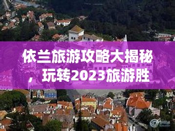 依兰旅游攻略大揭秘，玩转2023旅游胜地！