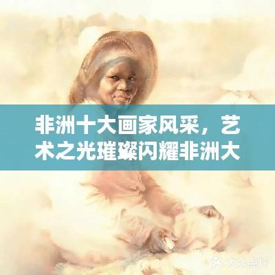 非洲十大画家风采，艺术之光璀璨闪耀非洲大地