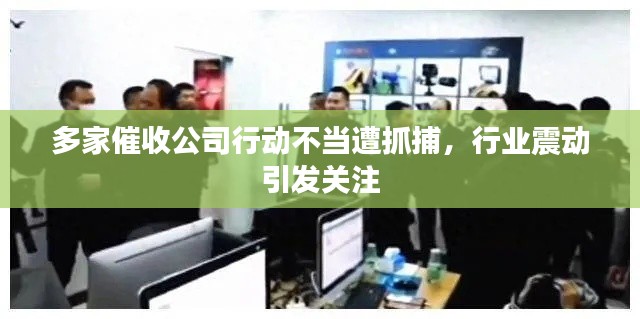 多家催收公司行动不当遭抓捕，行业震动引发关注