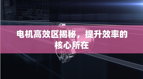 电机高效区揭秘，提升效率的核心所在