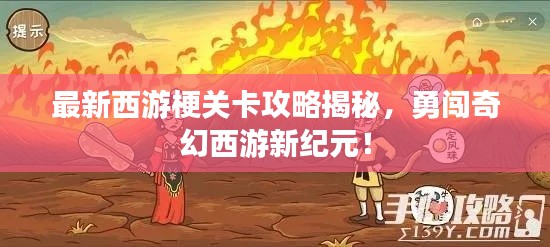 最新西游梗关卡攻略揭秘，勇闯奇幻西游新纪元！