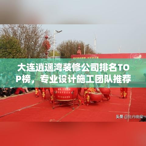 大连逍遥湾装修公司排名TOP榜，专业设计施工团队推荐！