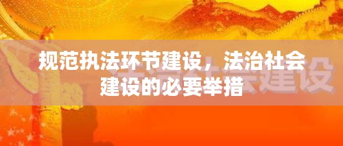 规范执法环节建设，法治社会建设的必要举措