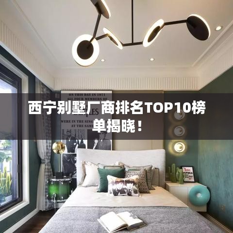 西宁别墅厂商排名TOP10榜单揭晓！