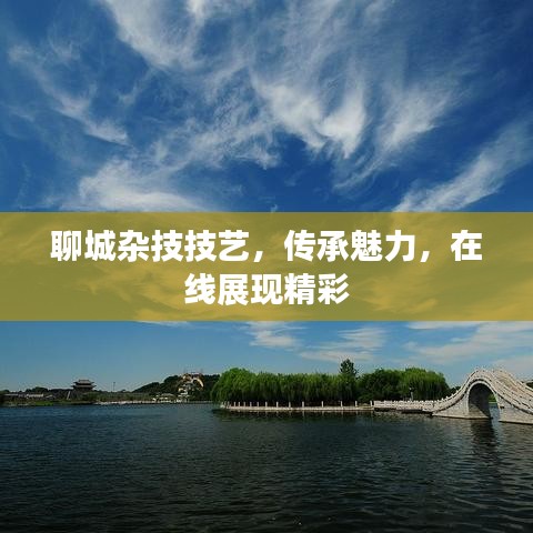 聊城杂技技艺，传承魅力，在线展现精彩
