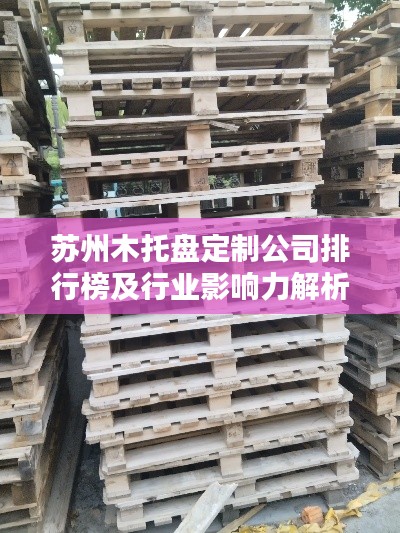 苏州木托盘定制公司排行榜及行业影响力解析