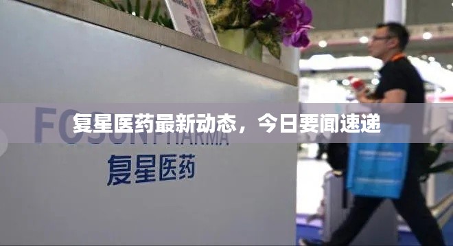 复星医药最新动态，今日要闻速递