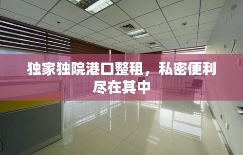 独家独院港口整租，私密便利尽在其中