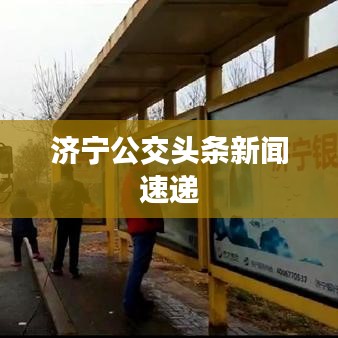 济宁公交头条新闻速递