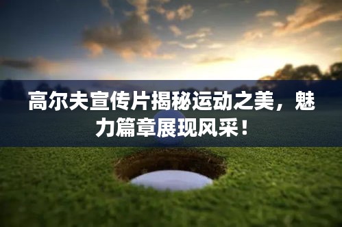 高尔夫宣传片揭秘运动之美，魅力篇章展现风采！